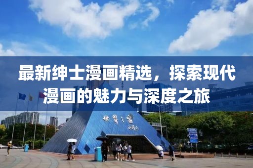 最新紳士漫畫精選，探索現(xiàn)代漫畫的魅力與深度之旅