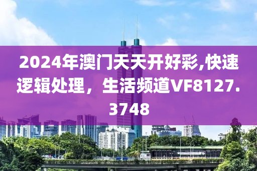 2024年澳門天天開好彩,快速邏輯處理，生活頻道VF8127.3748