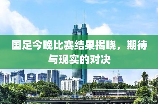 國(guó)足今晚比賽結(jié)果揭曉，期待與現(xiàn)實(shí)的對(duì)決