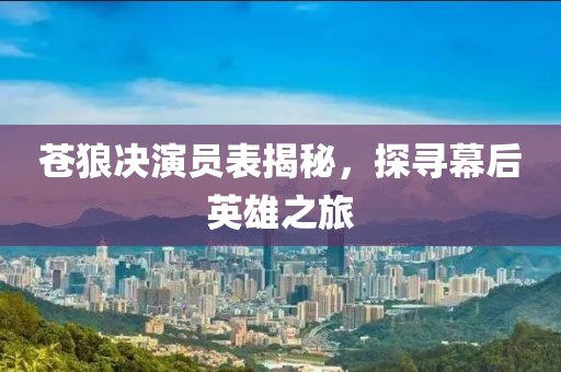 蒼狼決演員表揭秘，探尋幕后英雄之旅