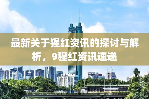 最新關(guān)于猩紅資訊的探討與解析，9猩紅資訊速遞