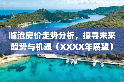 臨滄房價走勢分析，探尋未來趨勢與機(jī)遇（XXXX年展望）