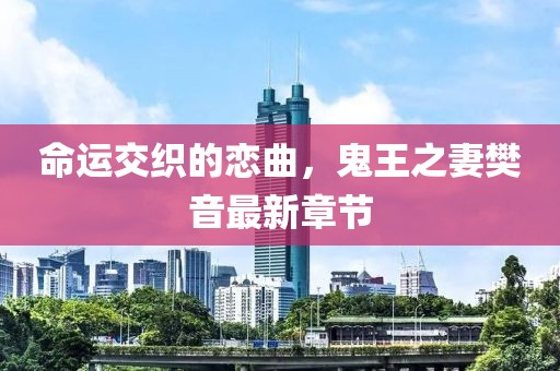 命運(yùn)交織的戀曲，鬼王之妻樊音最新章節(jié)
