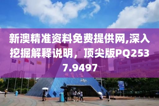 新澳精準資料免費提供網(wǎng),深入挖掘解釋說明，頂尖版PQ2537.9497