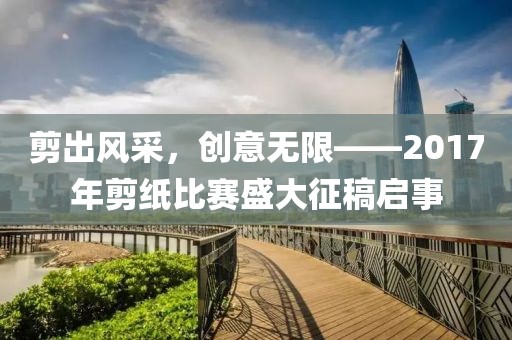剪出風(fēng)采，創(chuàng)意無限——2017年剪紙比賽盛大征稿啟事