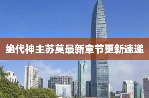 絕代神主蘇莫最新章節(jié)更新速遞