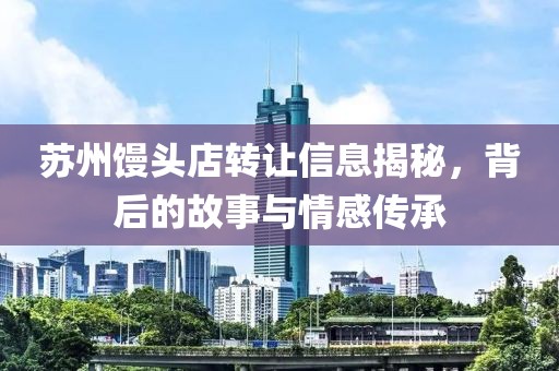蘇州饅頭店轉(zhuǎn)讓信息揭秘，背后的故事與情感傳承