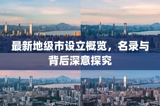 最新地級(jí)市設(shè)立概覽，名錄與背后深意探究