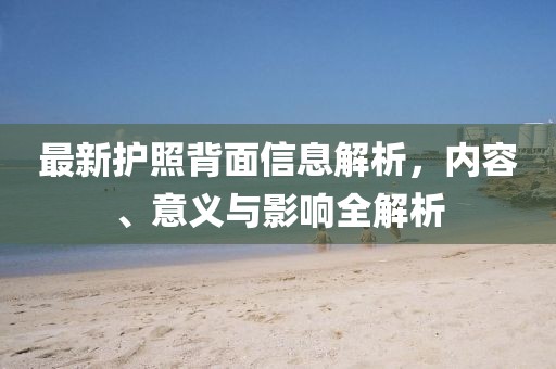 最新護(hù)照背面信息解析，內(nèi)容、意義與影響全解析
