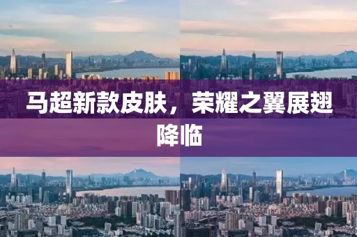 馬超新款皮膚，榮耀之翼展翅降臨