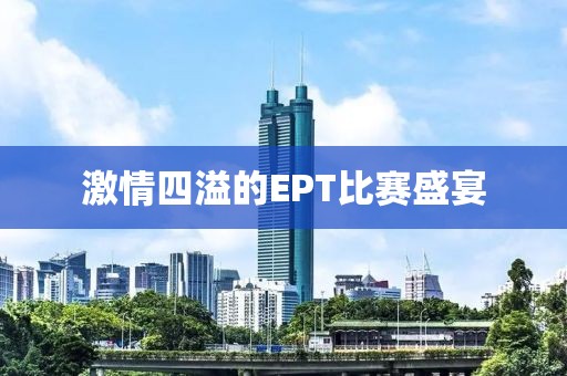 激情四溢的EPT比賽盛宴