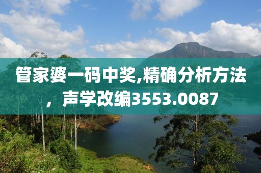 管家婆一碼中獎,精確分析方法，聲學(xué)改編3553.0087