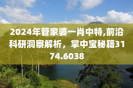 2024年管家婆一肖中特,前沿科研洞察解析，掌中寶秘籍3174.6038