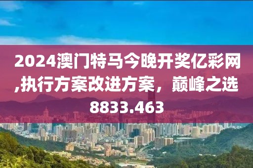 2024澳門特馬今晚開獎(jiǎng)億彩網(wǎng),執(zhí)行方案改進(jìn)方案，巔峰之選8833.463