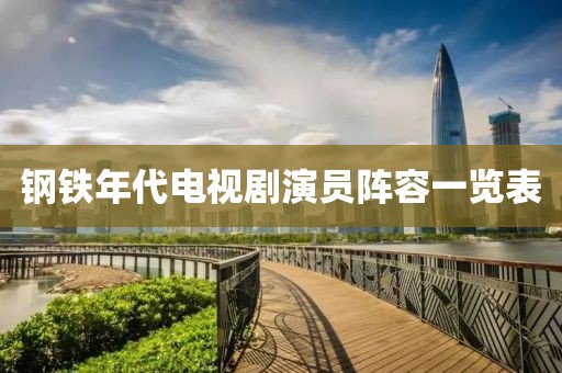 鋼鐵年代電視劇演員陣容一覽表