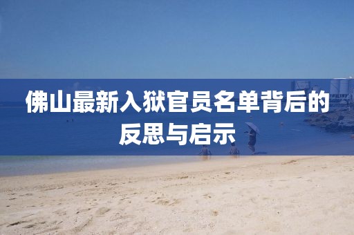 佛山最新入獄官員名單背后的反思與啟示