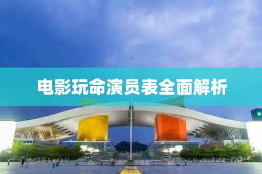 電影玩命演員表全面解析