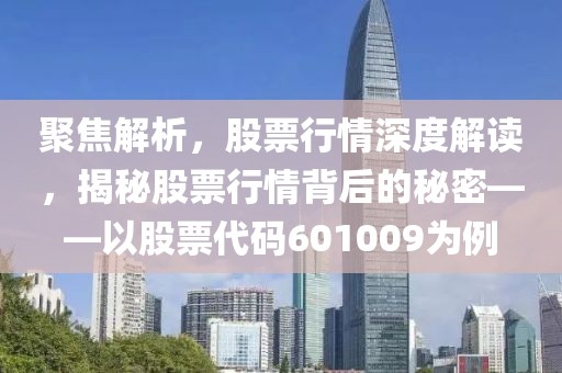 聚焦解析，股票行情深度解讀，揭秘股票行情背后的秘密——以股票代碼601009為例