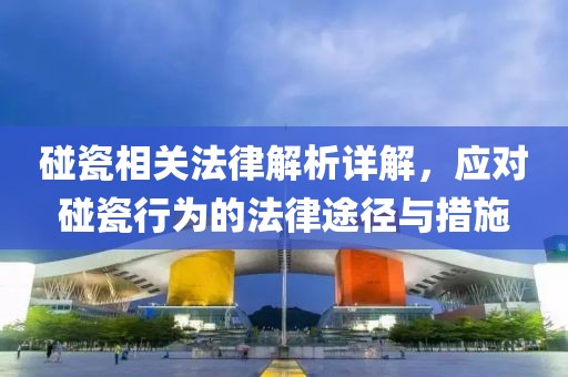 碰瓷相關(guān)法律解析詳解，應(yīng)對碰瓷行為的法律途徑與措施