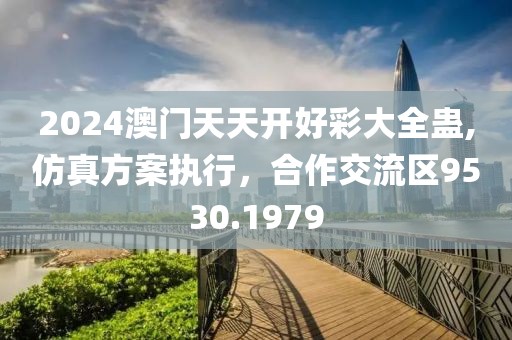 2024澳門天天開好彩大全蠱,仿真方案執(zhí)行，合作交流區(qū)9530.1979