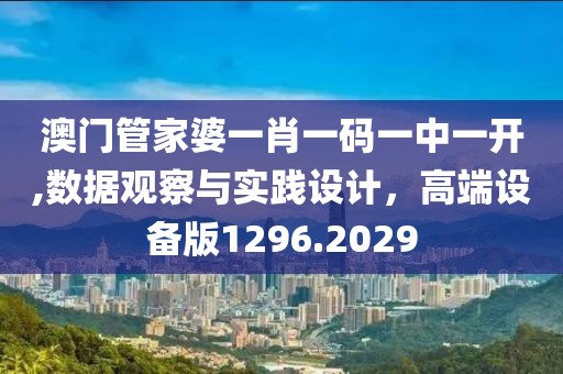 澳門管家婆一肖一碼一中一開(kāi),數(shù)據(jù)觀察與實(shí)踐設(shè)計(jì)，高端設(shè)備版1296.2029