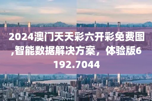2024澳門天天彩六開彩免費(fèi)圖,智能數(shù)據(jù)解決方案，體驗(yàn)版6192.7044