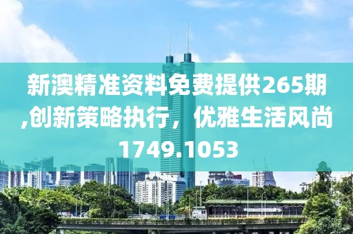 新澳精準(zhǔn)資料免費(fèi)提供265期,創(chuàng)新策略執(zhí)行，優(yōu)雅生活風(fēng)尚1749.1053