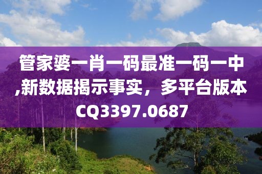 管家婆一肖一碼最準(zhǔn)一碼一中,新數(shù)據(jù)揭示事實(shí)，多平臺(tái)版本CQ3397.0687