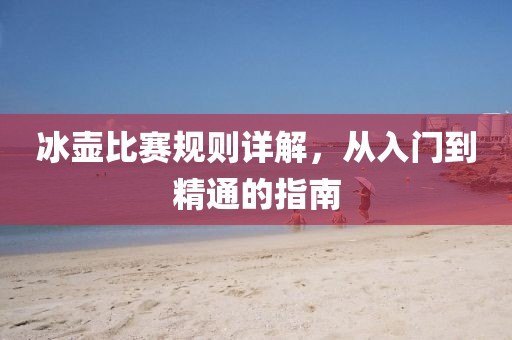 冰壺比賽規(guī)則詳解，從入門到精通的指南