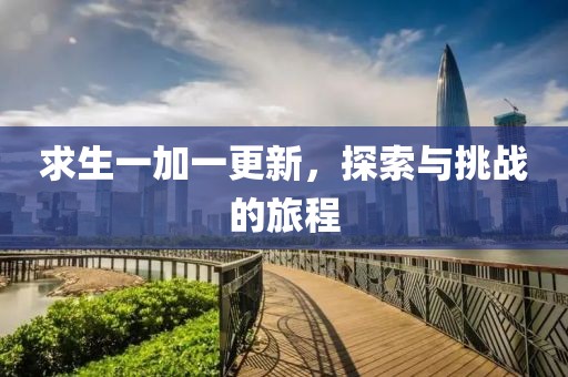 求生一加一更新，探索與挑戰(zhàn)的旅程