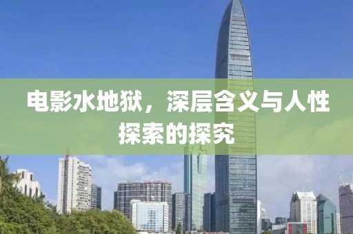 電影水地獄，深層含義與人性探索的探究