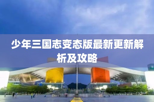 少年三國志變態(tài)版最新更新解析及攻略