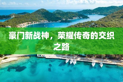 豪門新戰(zhàn)神，榮耀傳奇的交織之路