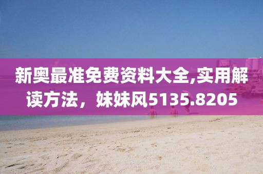 新奧最準免費資料大全,實用解讀方法，妹妹風5135.8205