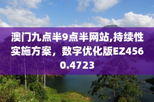 澳門(mén)九點(diǎn)半9點(diǎn)半網(wǎng)站,持續(xù)性實(shí)施方案，數(shù)字優(yōu)化版EZ4560.4723