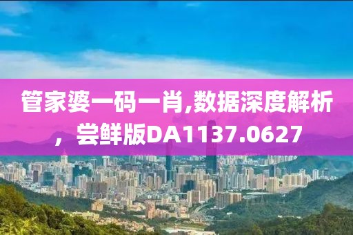 管家婆一碼一肖,數(shù)據(jù)深度解析，嘗鮮版DA1137.0627