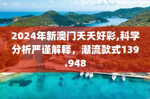 2024年新澳門夭夭好彩,科學分析嚴謹解釋，潮流款式139.948