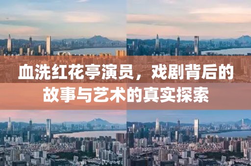 血洗紅花亭演員，戲劇背后的故事與藝術(shù)的真實(shí)探索