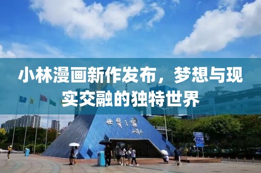 小林漫畫新作發(fā)布，夢想與現(xiàn)實(shí)交融的獨(dú)特世界