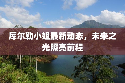 庫(kù)爾勒小姐最新動(dòng)態(tài)，未來(lái)之光照亮前程