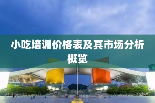 小吃培訓(xùn)價(jià)格表及其市場(chǎng)分析概覽