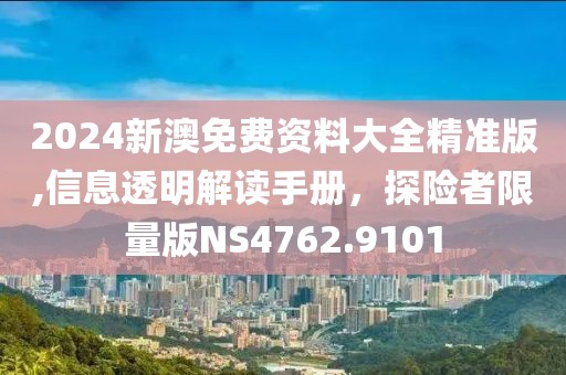 2024新澳免費(fèi)資料大全精準(zhǔn)版,信息透明解讀手冊(cè)，探險(xiǎn)者限量版NS4762.9101