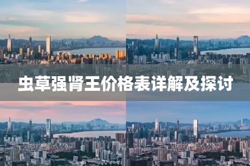 蟲草強(qiáng)腎王價(jià)格表詳解及探討