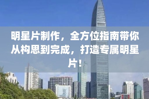 明星片制作，全方位指南帶你從構(gòu)思到完成，打造專屬明星片！