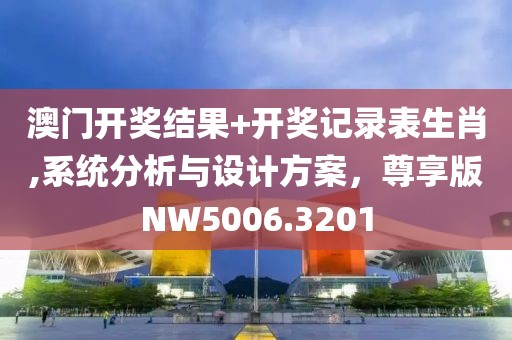 澳門開獎結(jié)果+開獎記錄表生肖,系統(tǒng)分析與設計方案，尊享版NW5006.3201