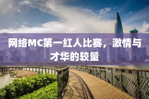 網(wǎng)絡(luò)MC第一紅人比賽，激情與才華的較量
