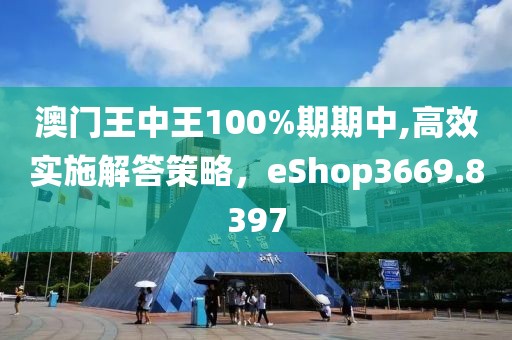 澳門王中王100%期期中,高效實施解答策略，eShop3669.8397
