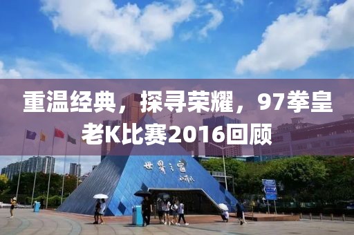 重溫經(jīng)典，探尋榮耀，97拳皇老K比賽2016回顧