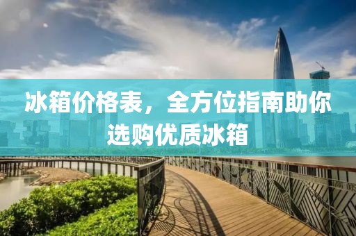 冰箱價(jià)格表，全方位指南助你選購優(yōu)質(zhì)冰箱