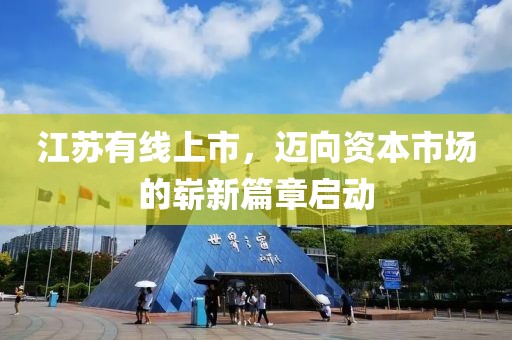 江蘇有線上市，邁向資本市場(chǎng)的嶄新篇章啟動(dòng)